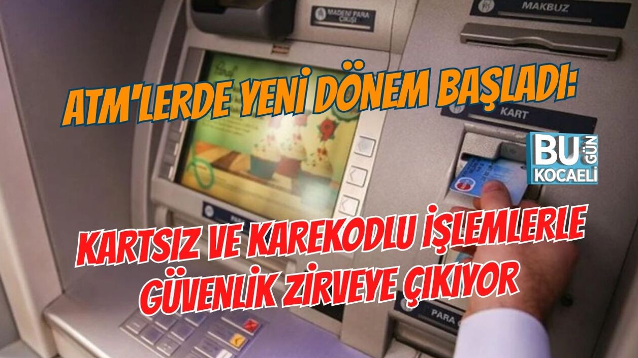 ATM'LERDE YENİ DÖNEM BAŞLADI: KARTSIZ VE KAREKODLU İŞLEMLERLE GÜVENLİK ZİRVEYE ÇIKIYOR