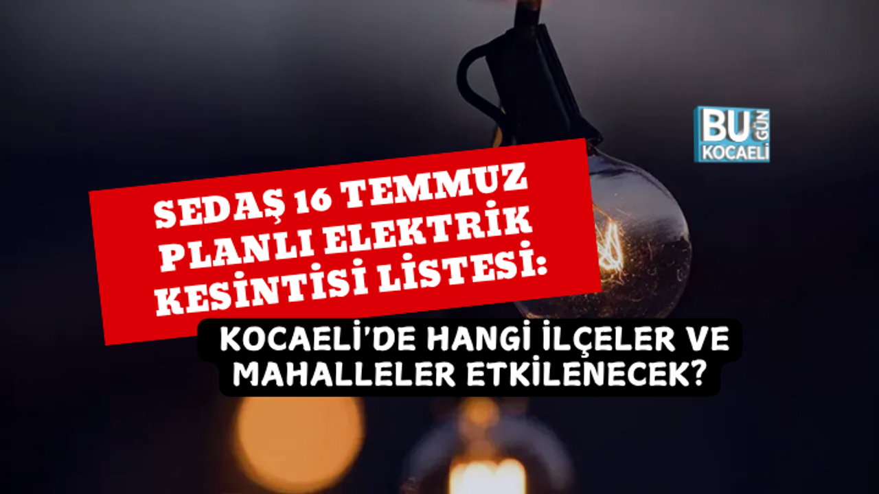 SEDAŞ 16 TEMMUZ PLANLI ELEKTRİK KESİNTİSİ LİSTESİ: KOCAELİ'DE HANGİ İLÇELER VE MAHALLELER ETKİLENECEK?
