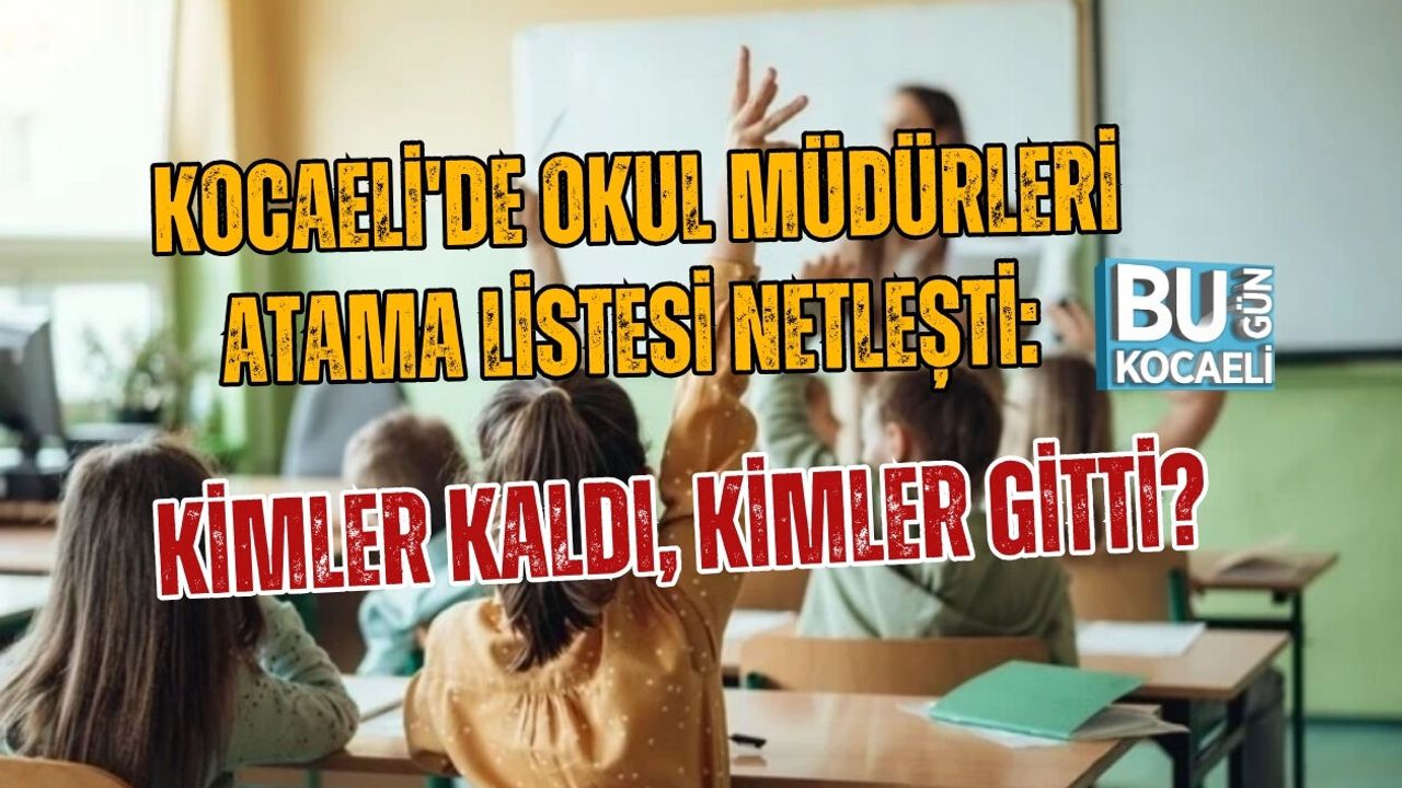KOCAELİ'DE OKUL MÜDÜRLERİ ATAMA LİSTESİ NETLEŞTİ: KİMLER KALDI, KİMLER GİTTİ?