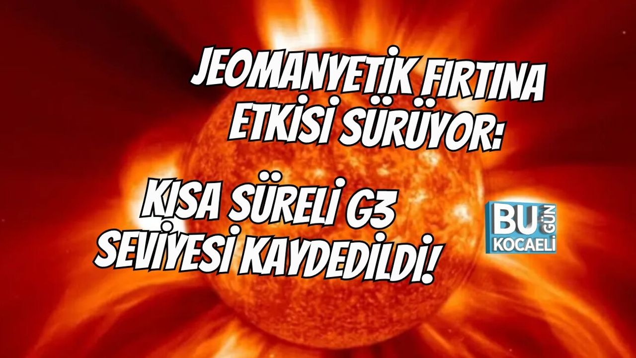 JEOMANYETİK FIRTINA ETKİSİ SÜRÜYOR: KISA SÜRELİ G3 SEVİYESİ KAYDEDİLDİ!