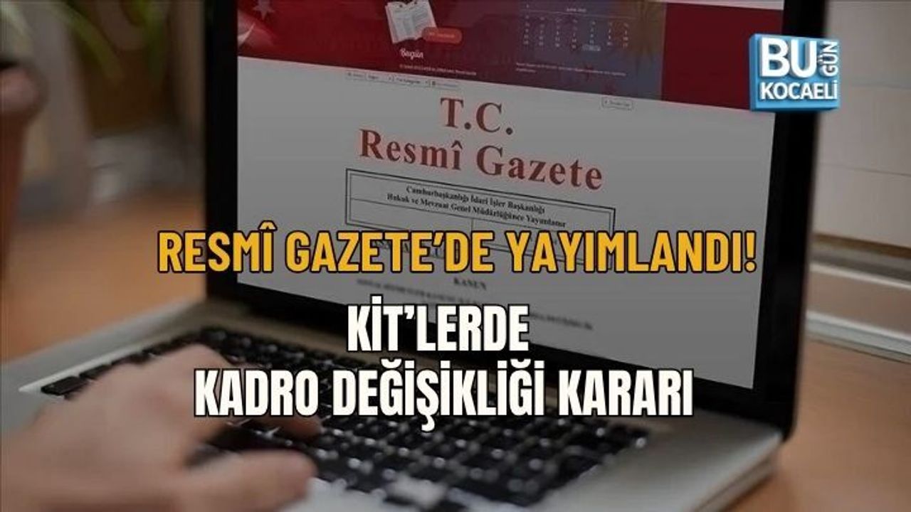 RESMÎ GAZETE’DE YAYIMLANDI! KİT’LERDE KADRO DEĞİŞİKLİĞİ KARARI
