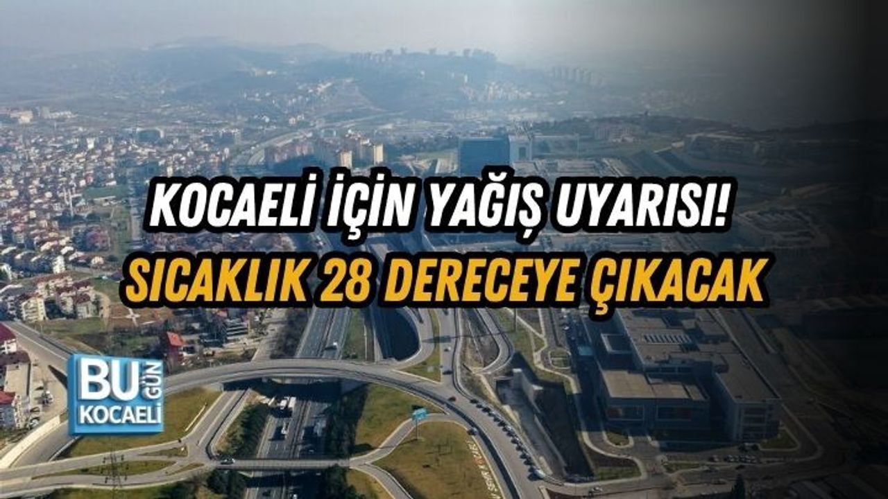 KOCAELİ İÇİN YAĞIŞ UYARISI! SICAKLIK 28 DERECEYE ÇIKACAK