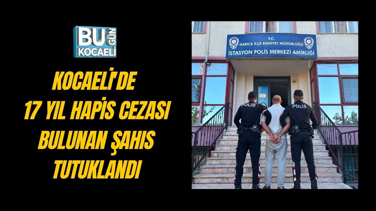KOCAELİ'DE 17 YIL HAPİS CEZASI BULUNAN ŞAHIS TUTUKLANDI