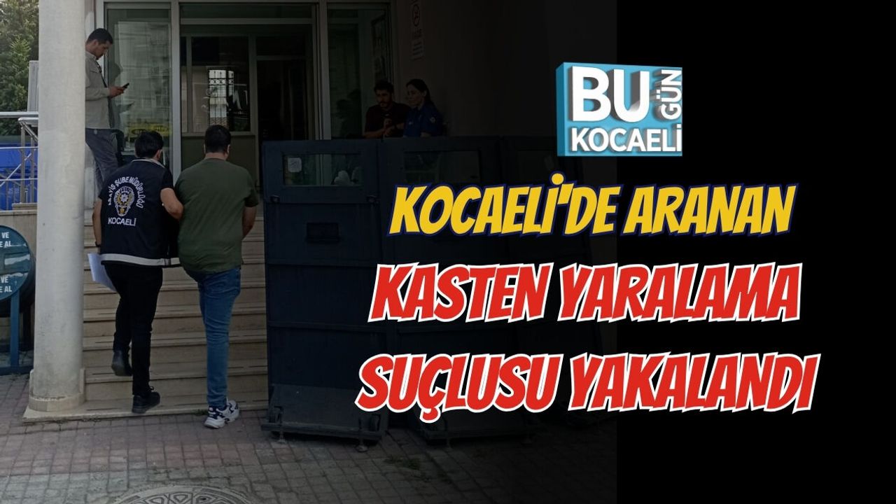 KOCAELİ'DE ARANAN KASTEN YARALAMA SUÇLUSU YAKALANDI