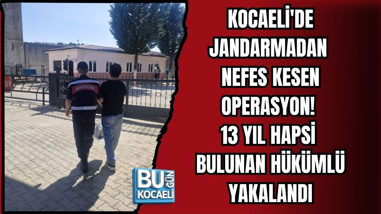 KOCAELİ'DE JANDARMADAN NEFES KESEN OPERASYON! 13 YIL HAPSİ BULUNAN HÜKÜMLÜ YAKALANDI