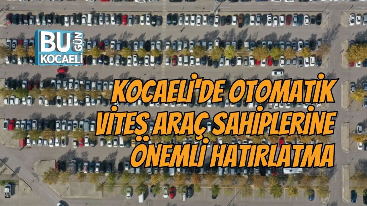 KOCAELİ'DE OTOMATİK VİTES ARAÇ SAHİPLERİNE ÖNEMLİ HATIRLATMA