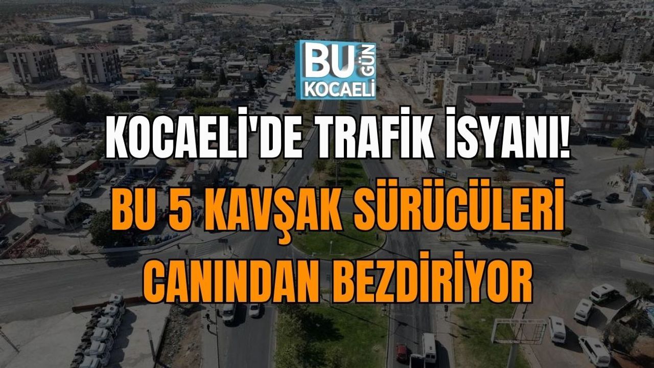 KOCAELİ'DE TRAFİK İSYANI! BU 5 KAVŞAK SÜRÜCÜLERİ CANINDAN BEZDİRİYOR