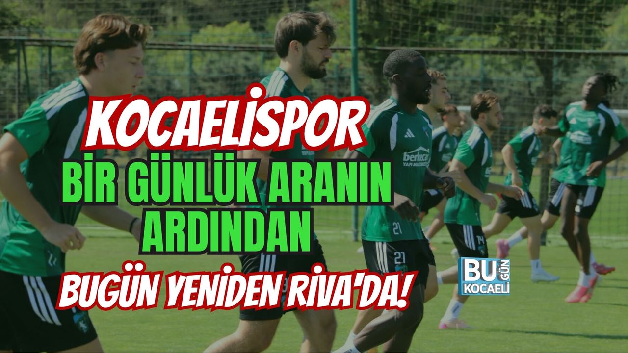 KOCAELİSPOR BİR GÜNLÜK ARANIN ARDINDAN BUGÜN YENİDEN RİVA'DA!