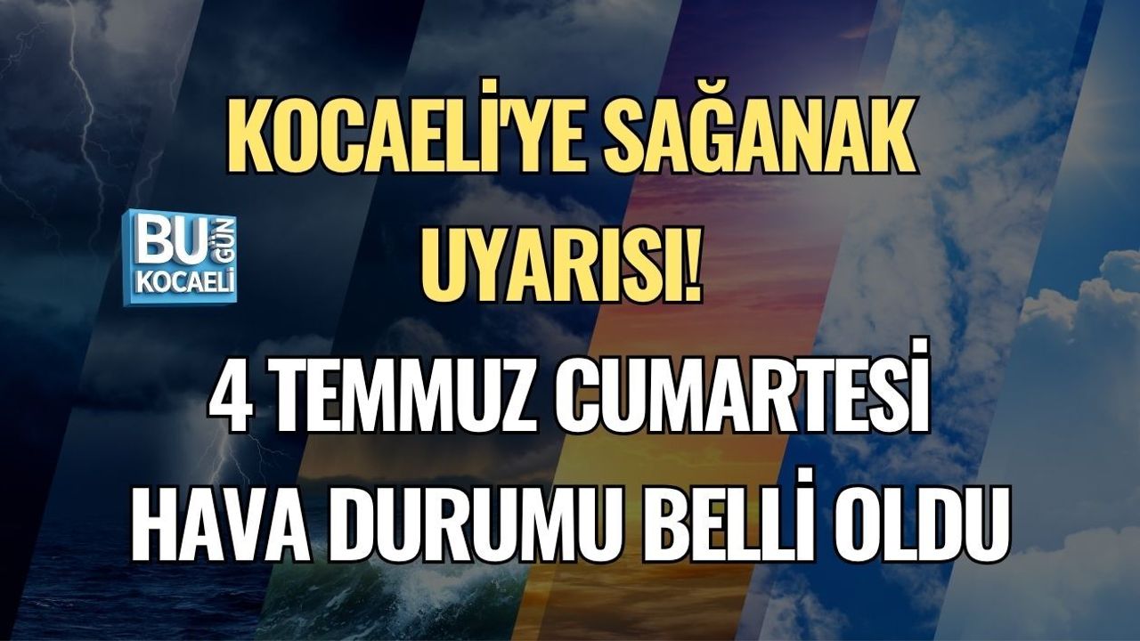 KOCAELİ'YE SAĞANAK UYARISI! 4 TEMMUZ CUMARTESİ HAVA DURUMU BELLİ OLDU