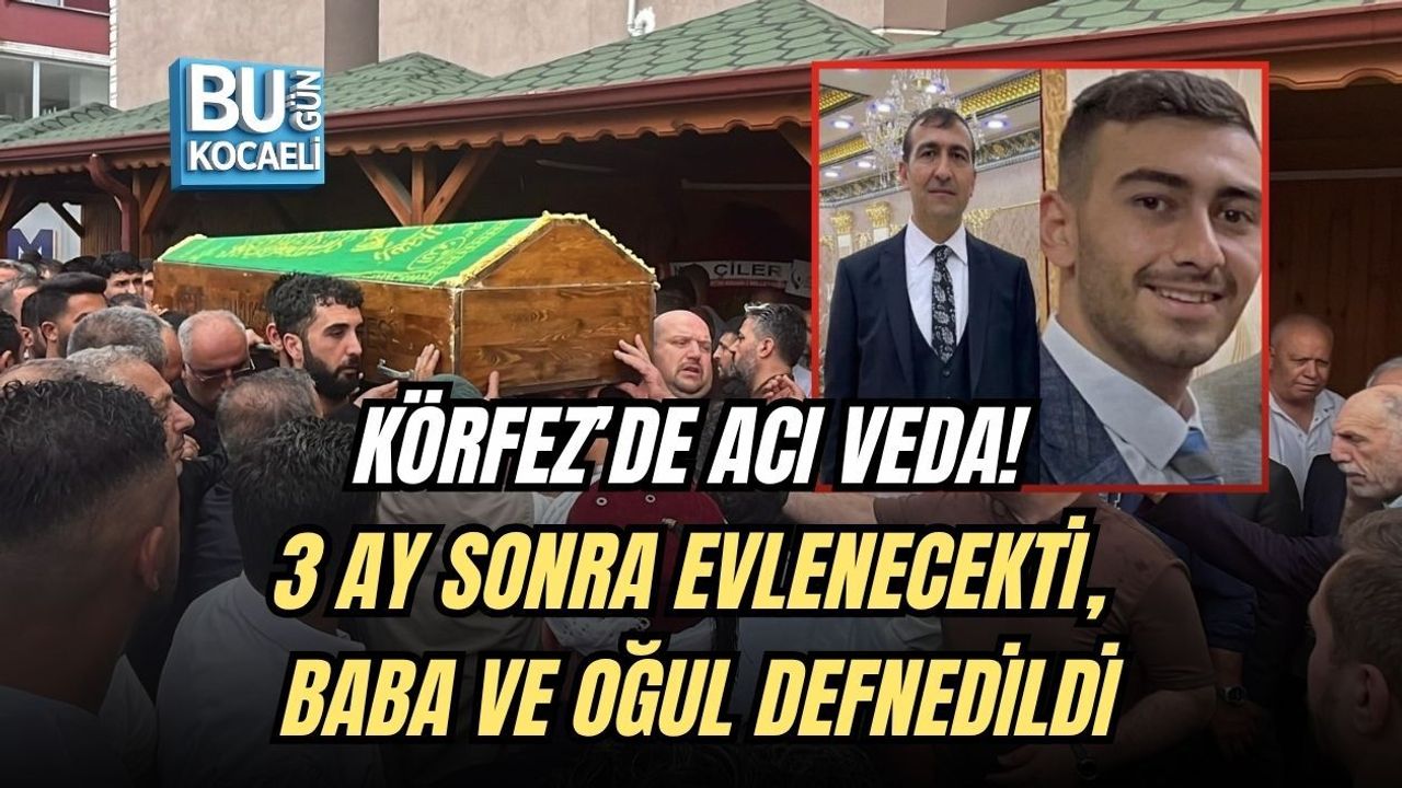 KÖRFEZ’DE ACI VEDA! 3 AY SONRA EVLENECEKTİ, BABA VE OĞUL DEFNEDİLDİ