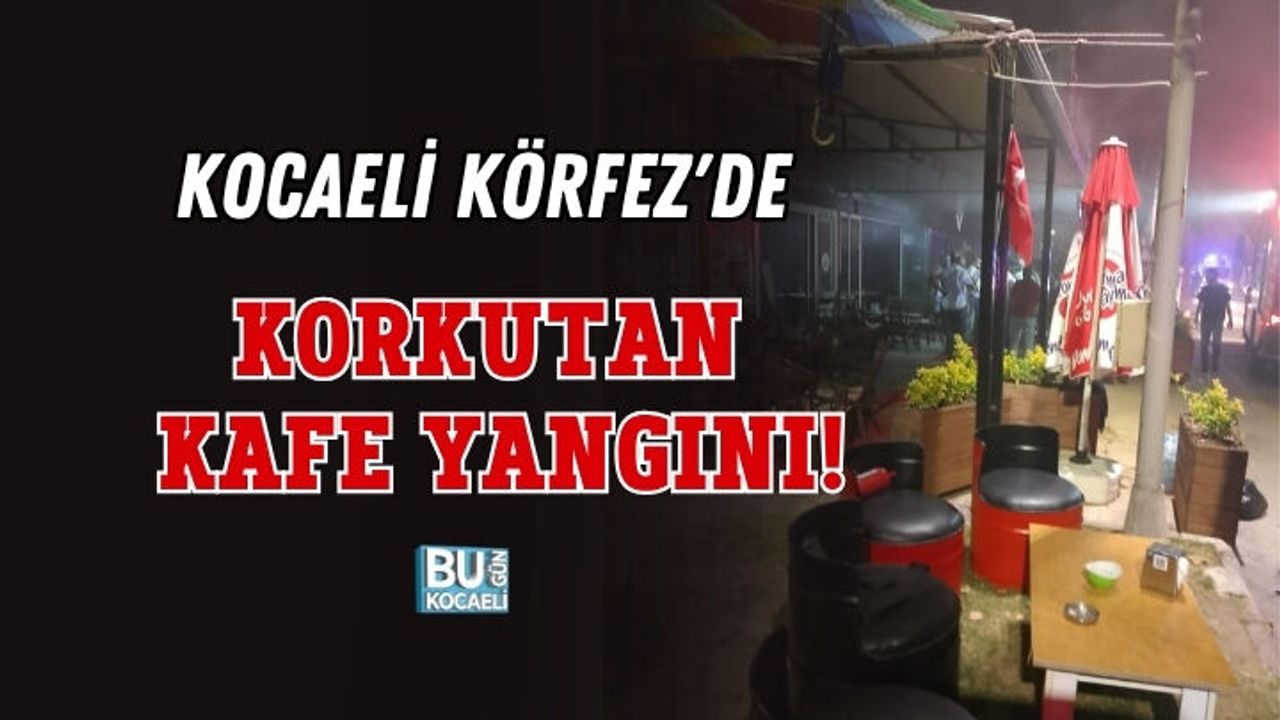 KOCAELİ KÖRFEZ'DE KORKUTAN KAFE YANGINI!