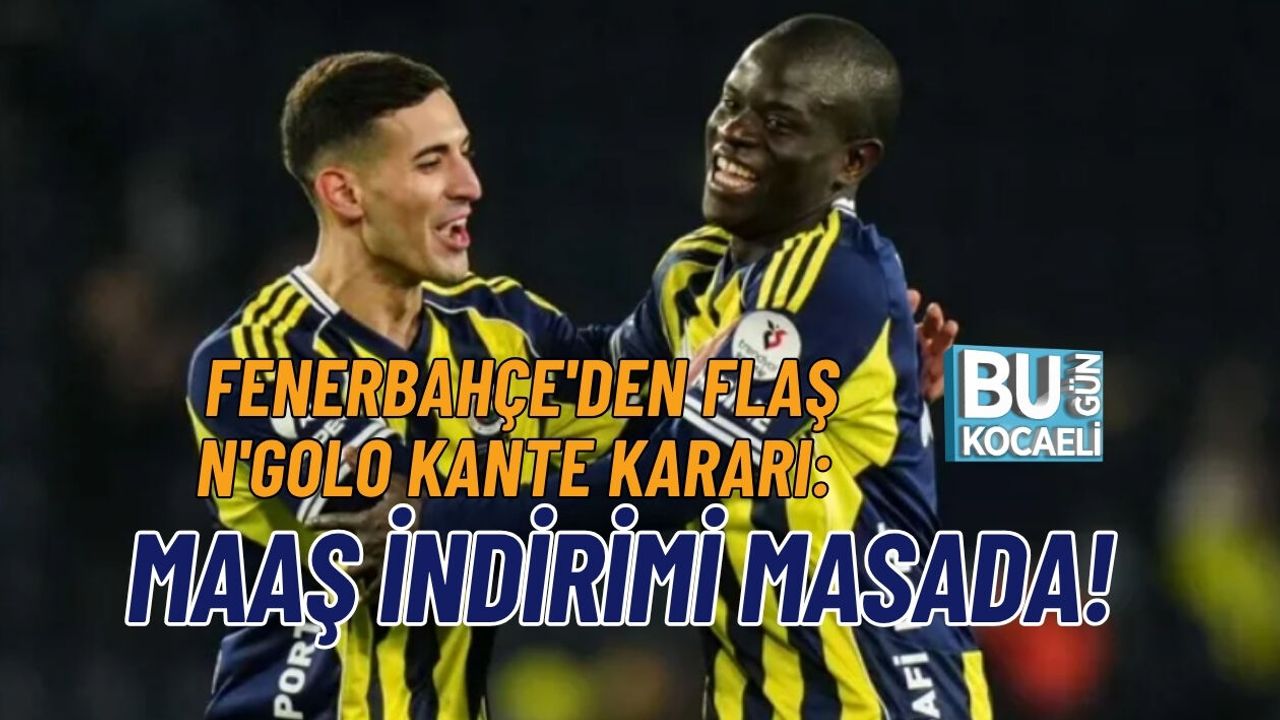 FENERBAHÇE'DEN FLAŞ N'GOLO KANTE KARARI: MAAŞ İNDİRİMİ MASADA!