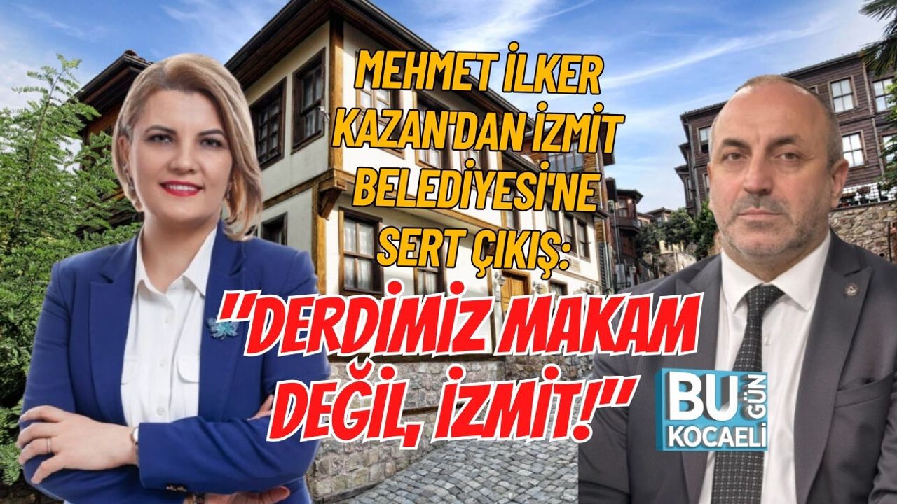 MEHMET İLKER KAZAN'DAN İZMİT BELEDİYESİ'NE SERT ÇIKIŞ: "DERDİMİZ MAKAM DEĞİL, İZMİT!"