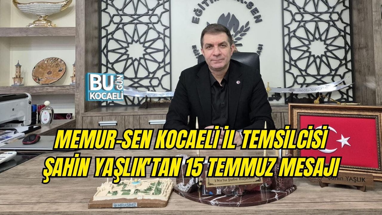 MEMUR-SEN KOCAELİ İL TEMSİLCİSİ ŞAHİN YAŞLIK'TAN 15 TEMMUZ MESAJI