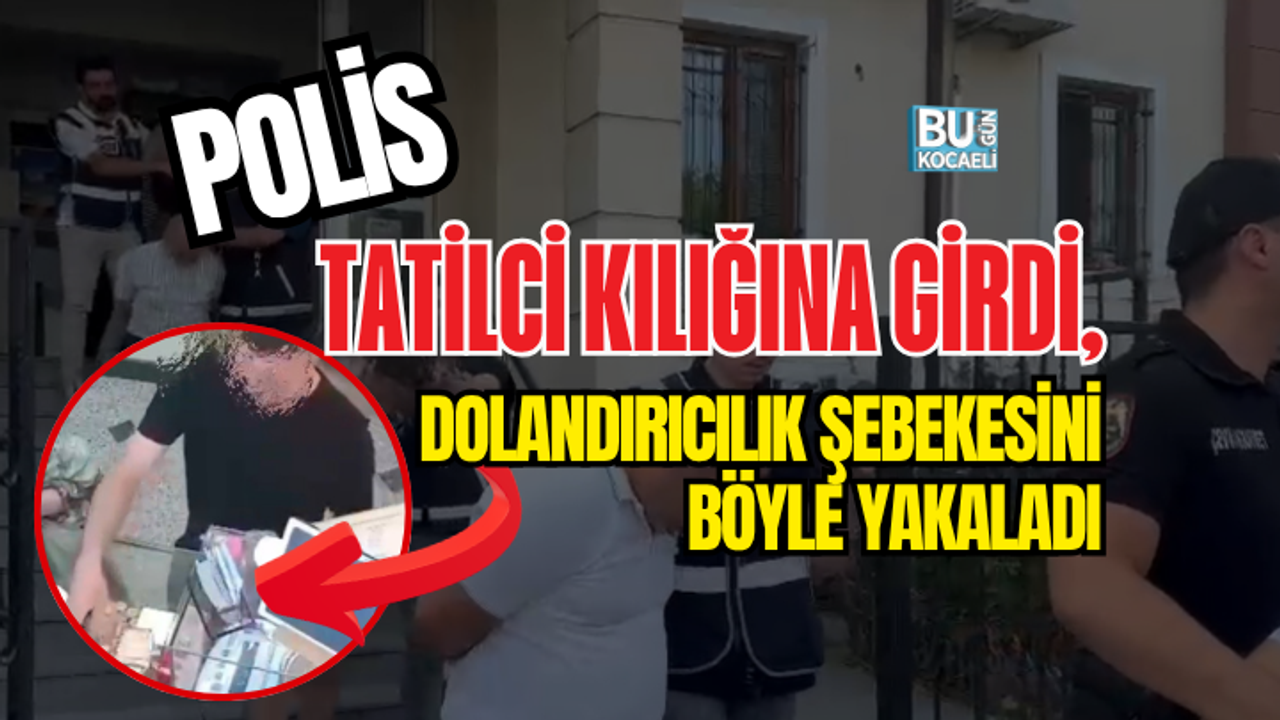POLİS TATİLCİ KILIĞINA GİRDİ, DOLANDIRICILIK ŞEBEKESİNİ BÖYLE YAKALADI