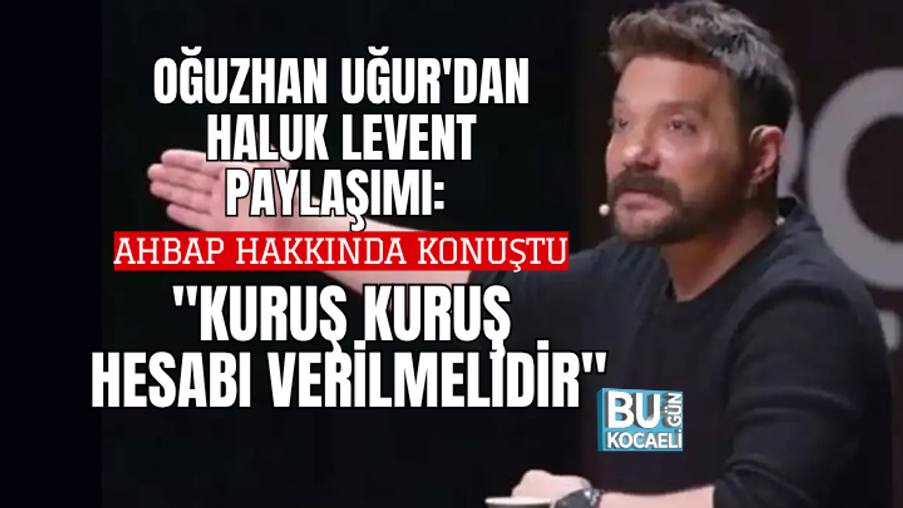 OĞUZHAN UĞUR'DAN HALUK LEVENT PAYLAŞIMI: "KURUŞ KURUŞ HESABI VERİLMELİDİR"