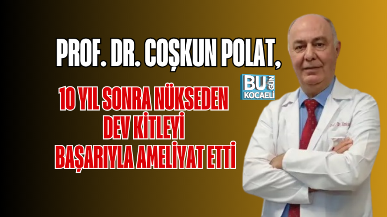 PROF. DR. COŞKUN POLAT, 10 YIL SONRA NÜKSEDEN DEV KİTLEYİ BAŞARIYLA AMELİYAT ETTİ