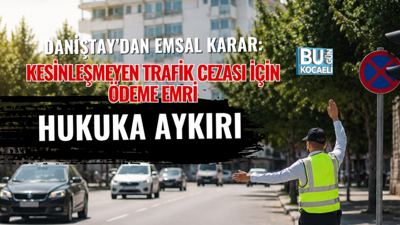 DANİŞTAY’DAN EMSAL KARAR: KESİNLEŞMEYEN TRAFİK CEZASI İÇİN ÖDEME EMRİ HUKUKA AYKIRI
