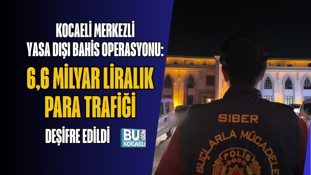 KOCAELİ MERKEZLİ YASA DIŞI BAHİS OPERASYONU: 6,6 MİLYAR LİRALIK PARA TRAFİĞİ DEŞİFRE EDİLDİ