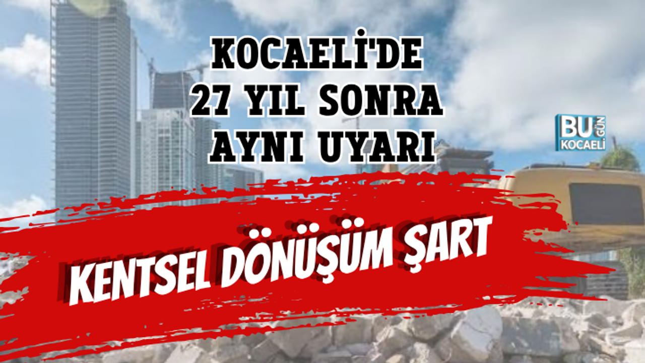 KOCAELİ'DE 27 YIL SONRA AYNI UYARI KENTSEL DÖNÜŞÜM ŞART