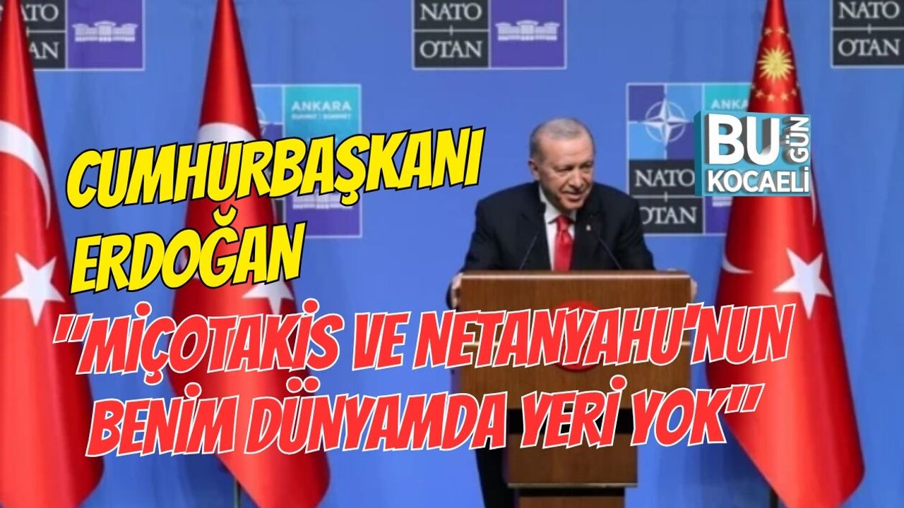 CUMHURBAŞKANI ERDOĞAN "MİÇOTAKİS VE NETANYAHU'NUN BENİM DÜNYAMDA YERİ YOK"