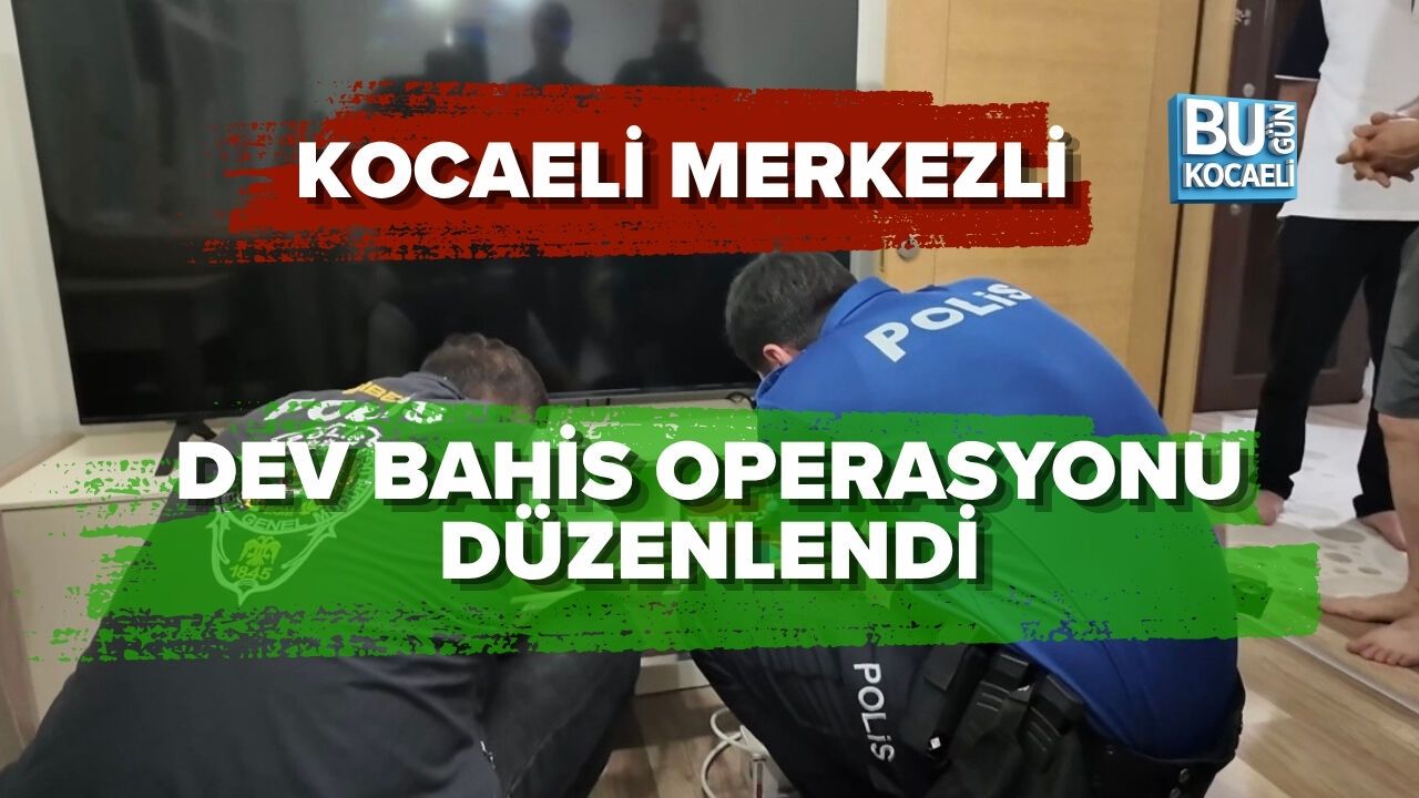 KOCAELİ MERKEZLİ DEV BAHİS OPERASYONU DÜZENLENDİ