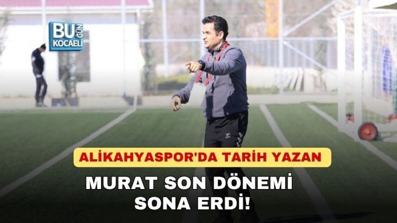 ALİKAHYASPOR'DA TARİH YAZAN MURAT SON DÖNEMİ SONA ERDİ!