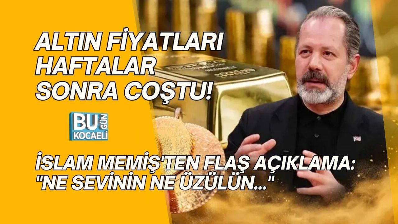 ALTIN FİYATLARI HAFTALAR SONRA COŞTU! İSLAM MEMİŞ'TEN FLAŞ AÇIKLAMA: "NE SEVİNİN NE ÜZÜLÜN..."