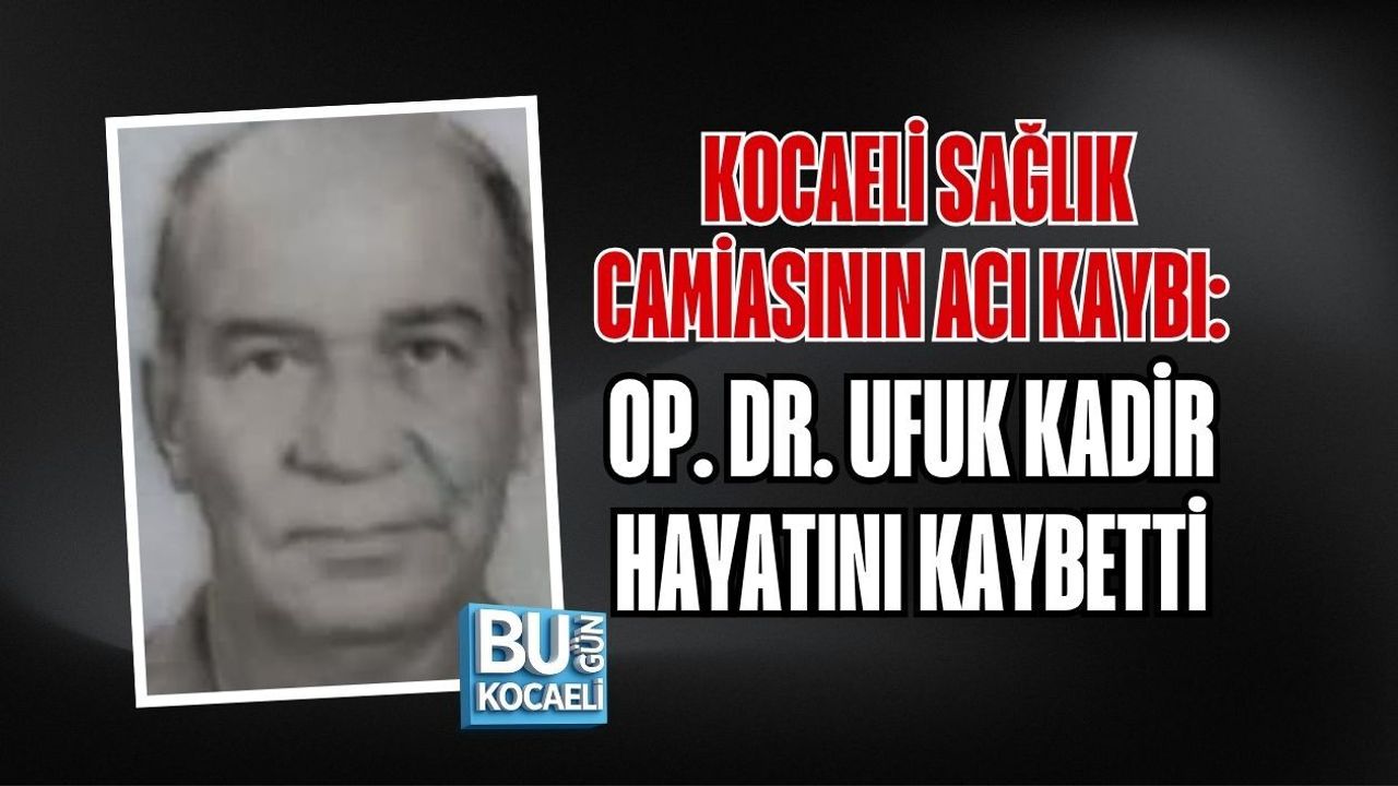 KOCAELİ SAĞLIK CAMİASININ ACI KAYBI: OP. DR. UFUK KADİR HAYATINI KAYBETTİ