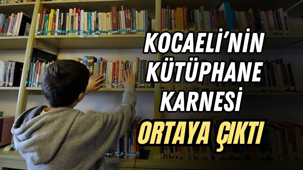 KOCAELİ’NİN KÜTÜPHANE KARNESİ ORTAYA ÇIKTI