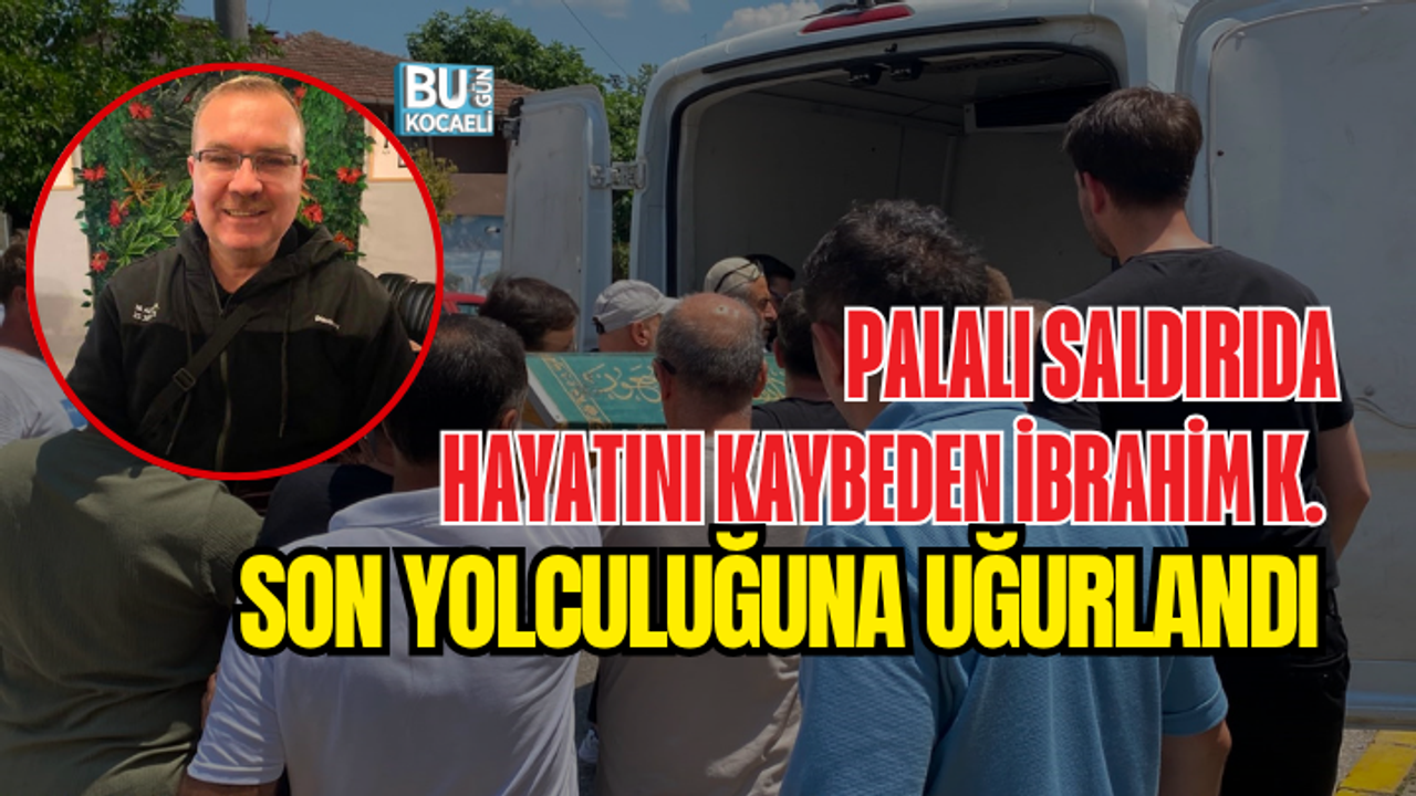 PALALI SALDIRIDA HAYATINI KAYBEDEN İBRAHİM K. SON YOLCULUĞUNA UĞURLANDI