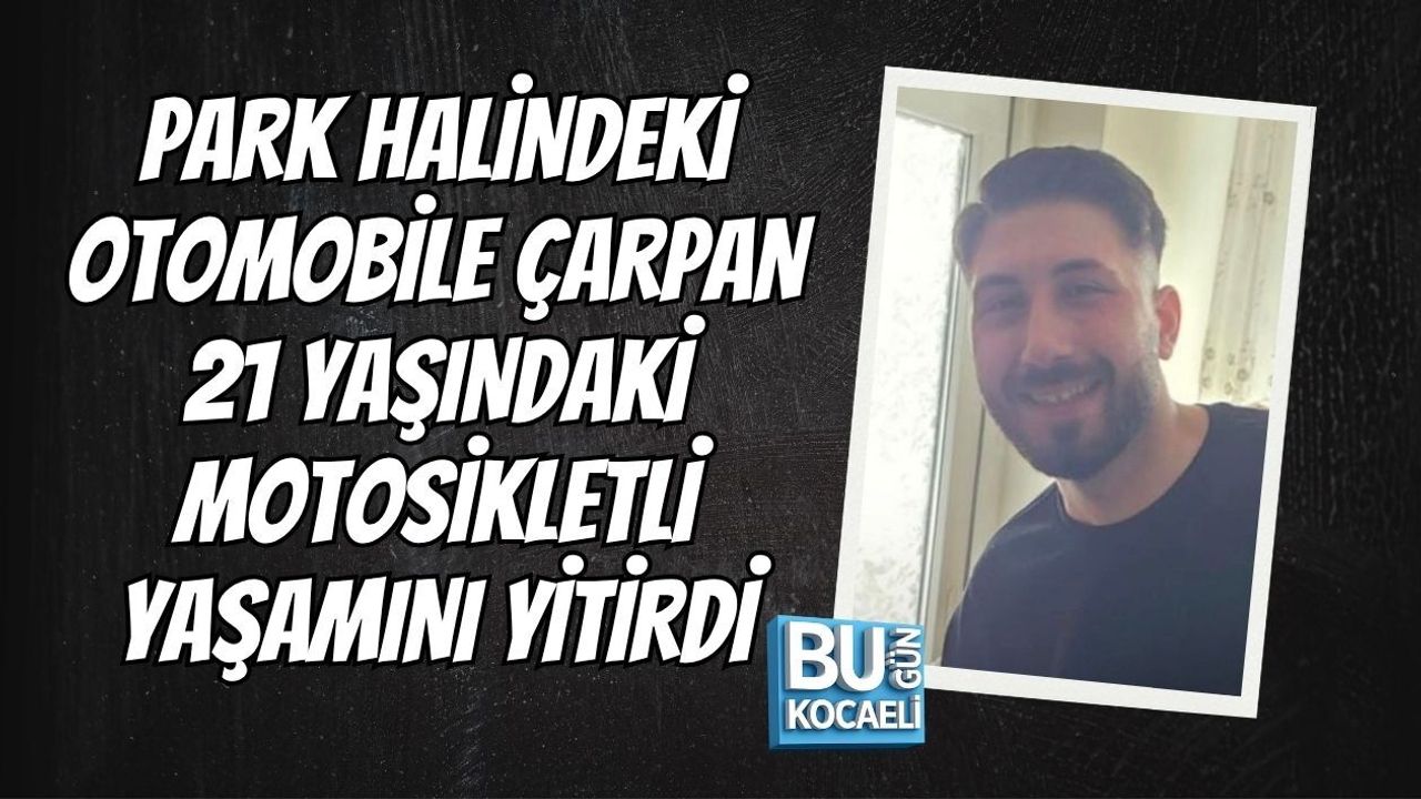 PARK HALİNDEKİ OTOMOBİLE ÇARPAN 21 YAŞINDAKİ MOTOSİKLETLİ YAŞAMINI YİTİRDİ