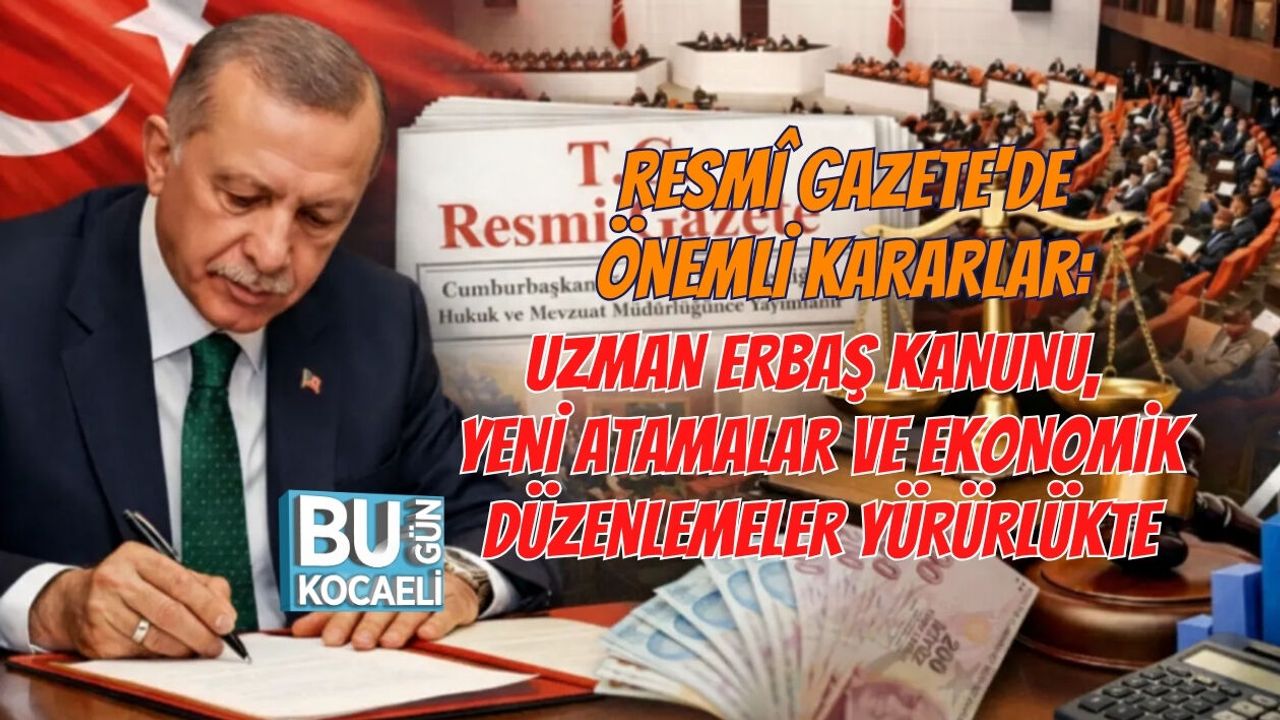 RESMÎ GAZETE'DE ÖNEMLİ KARARLAR: UZMAN ERBAŞ KANUNU, YENİ ATAMALAR VE EKONOMİK DÜZENLEMELER YÜRÜRLÜKTE
