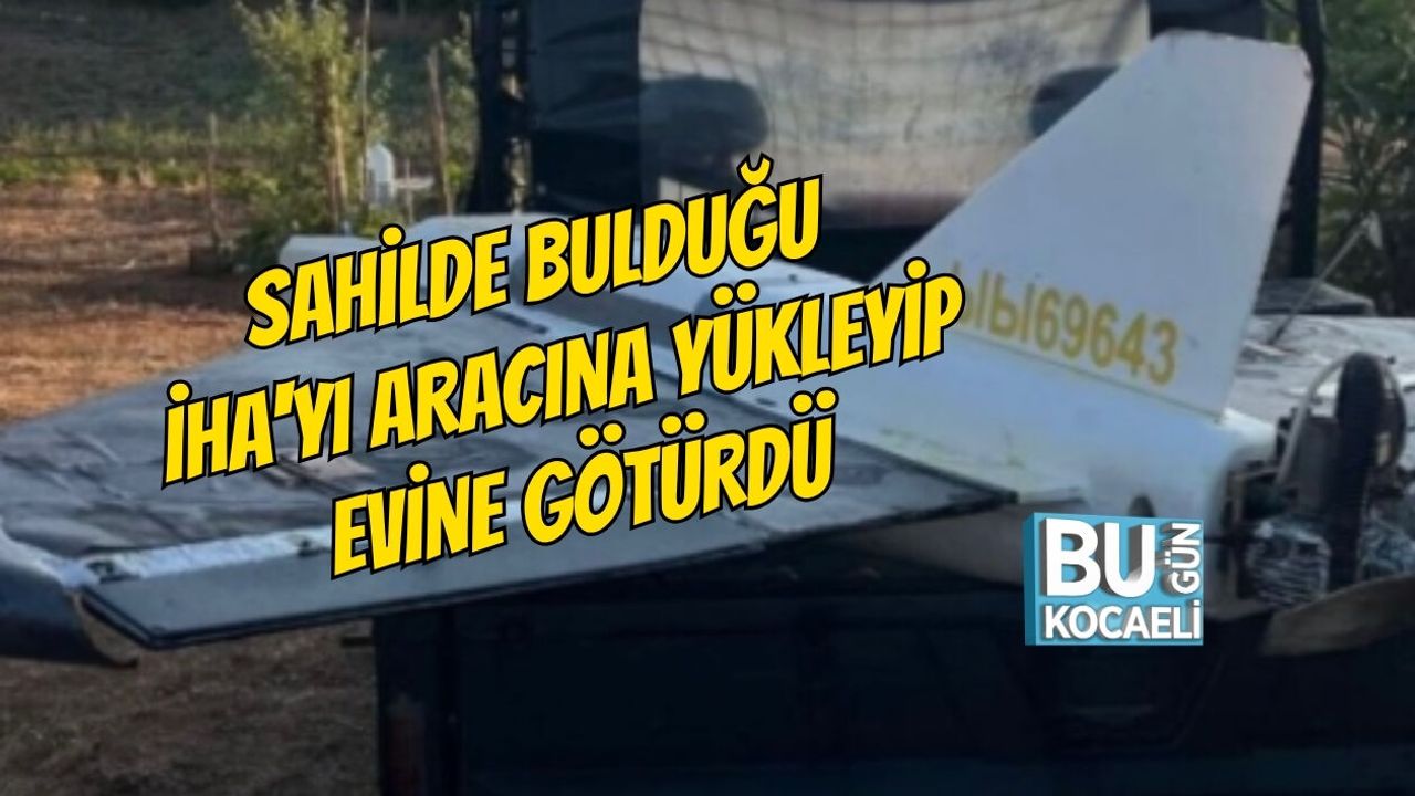 SAHİLDE BULDUĞU İHA'YI ARACINA YÜKLEYİP EVİNE GÖTÜRDÜ