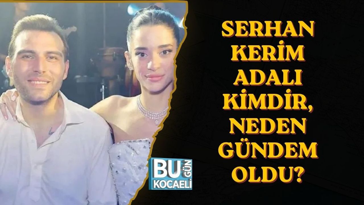 SERHAN KERİM ADALI KİMDİR, NEDEN GÜNDEM OLDU?
