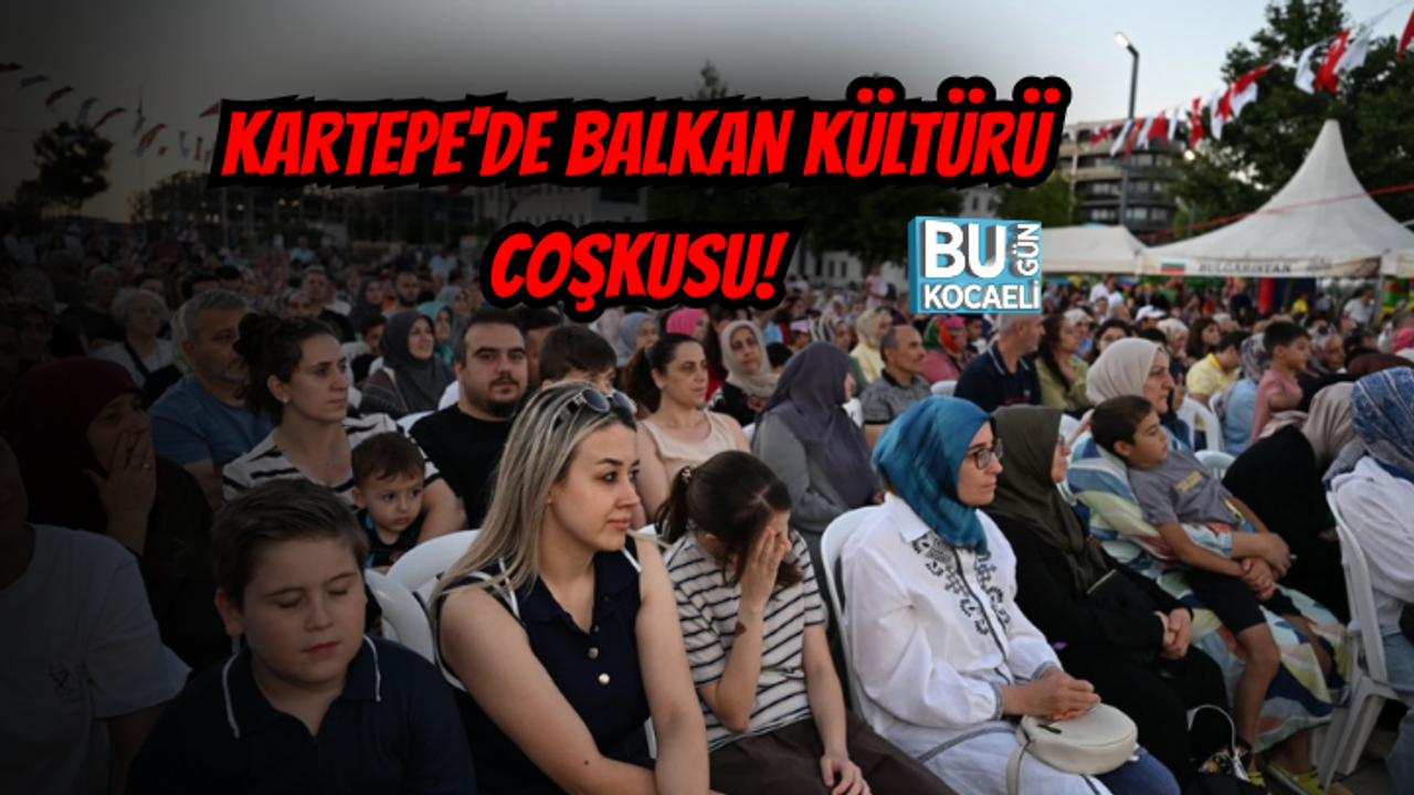 KARTEPE'DE BALKAN KÜLTÜRÜ COŞKUSU! FESTİVAL RENKLİ GÖRÜNTÜLERE SAHNE OLDU