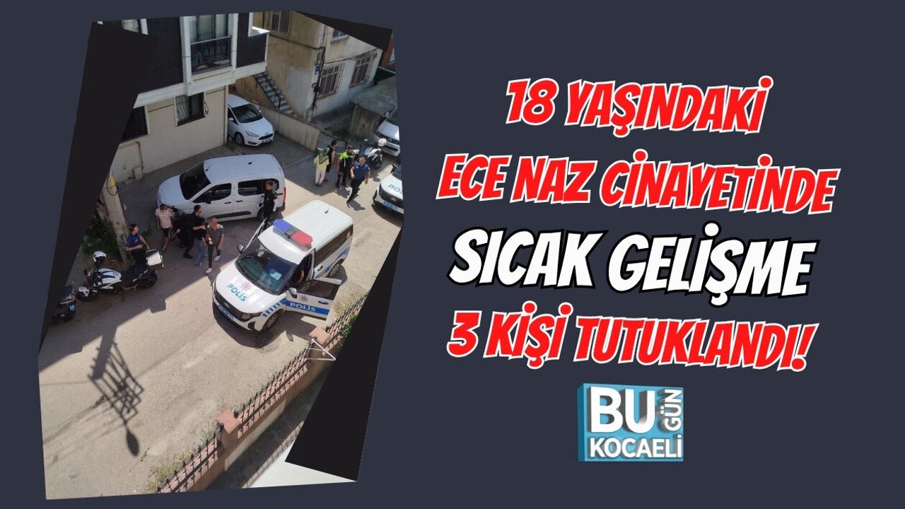 18 YAŞINDAKİ ECE NAZ CİNAYETİNDE SICAK GELİŞME 3 KİŞİ TUTUKLANDI!
