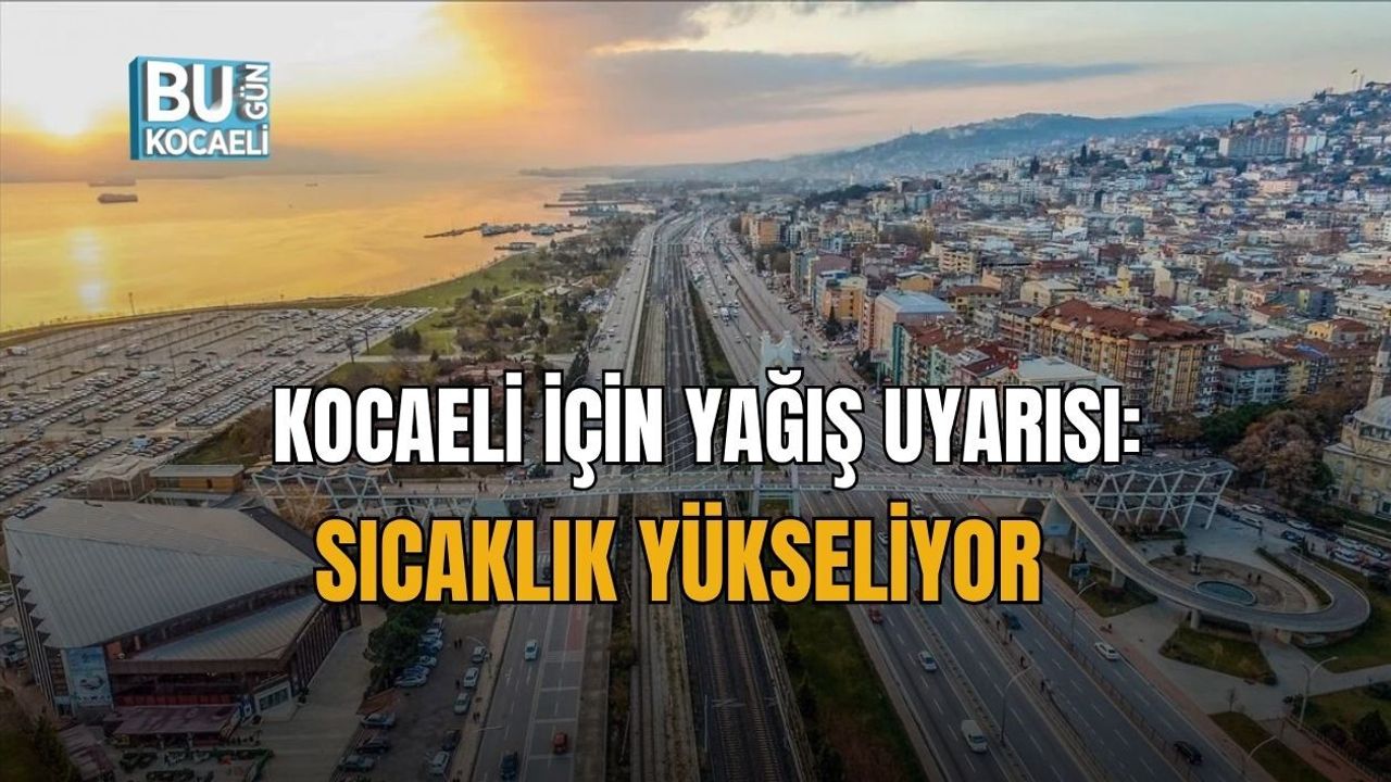KOCAELİ İÇİN YAĞIŞ UYARISI: SICAKLIK YÜKSELİYOR