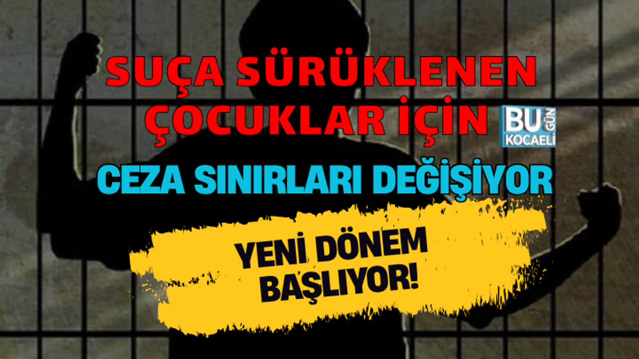 SUÇA SÜRÜKLENEN ÇOCUKLAR İÇİN YENİ DÖNEM BAŞLIYOR! CEZA SINIRLARI DEĞİŞİYOR