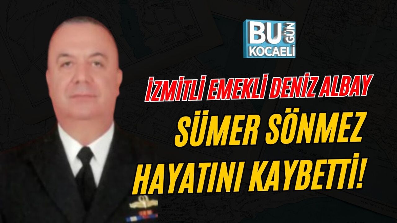 İZMİTLİ EMEKLİ DENİZ ALBAY SÜMER SÖNMEZ HAYATINI KAYBETTİ!