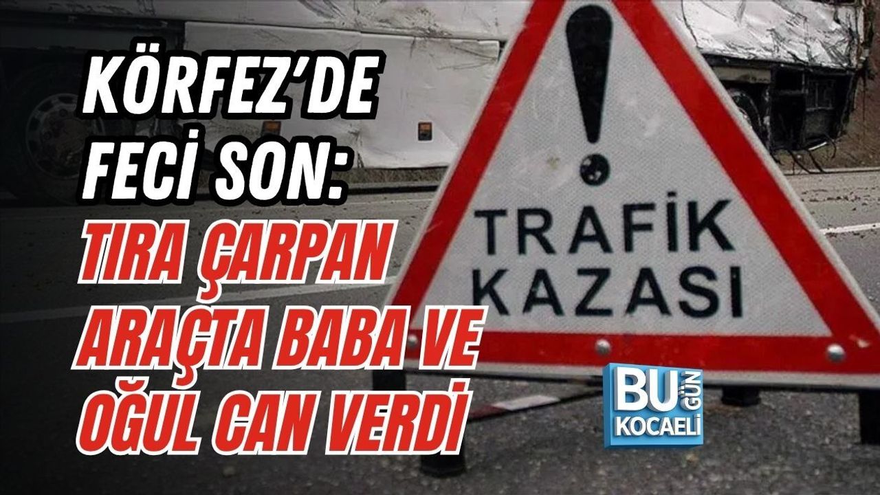 KÖRFEZ'DE FECİ SON: TIRA ÇARPAN ARAÇTA BABA VE OĞUL CAN VERDİ