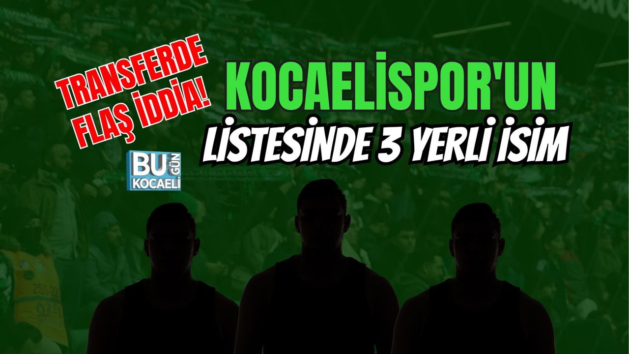 TRANSFERDE FLAŞ İDDİA! KOCAELİSPOR'UN LİSTESİNDE 3 YERLİ İSİM