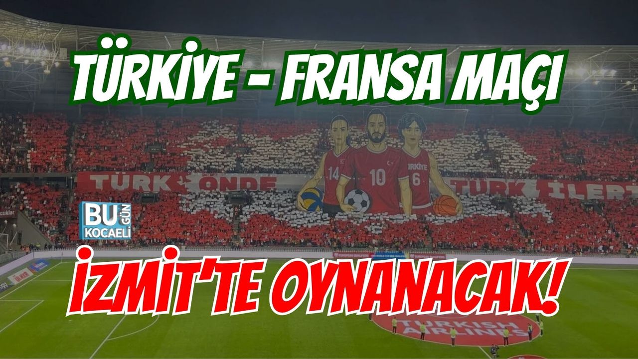 TÜRKİYE – FRANSA MAÇI İZMİT'TE OYNANACAK