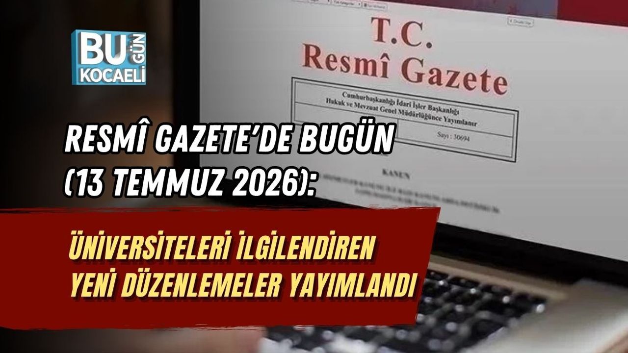 RESMÎ GAZETE'DE BUGÜN (13 TEMMUZ 2026): ÜNİVERSİTELERİ İLGİLENDİREN YENİ DÜZENLEMELER YAYIMLANDI