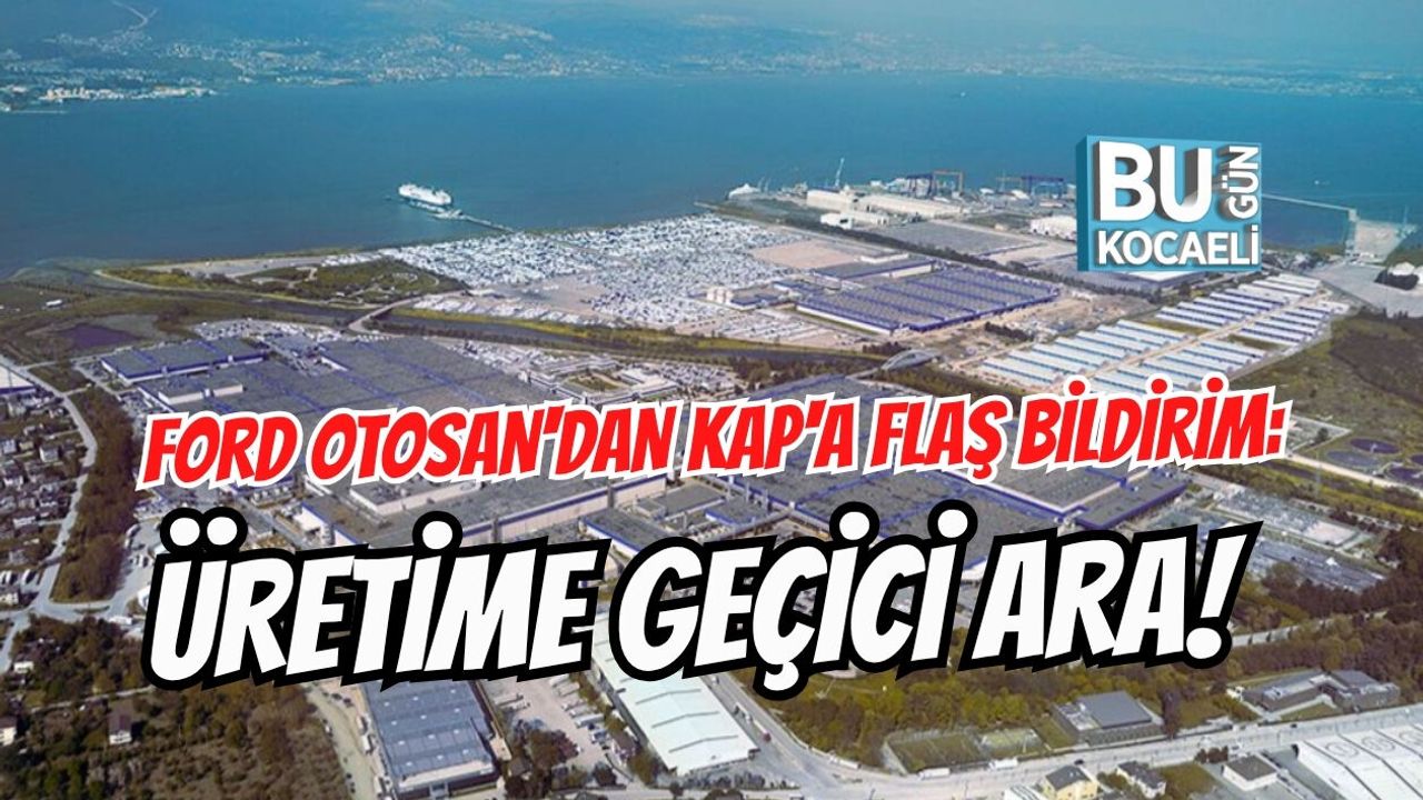 FORD OTOSAN'DAN KAP'A FLAŞ BİLDİRİM: ÜRETİME GEÇİCİ ARA!