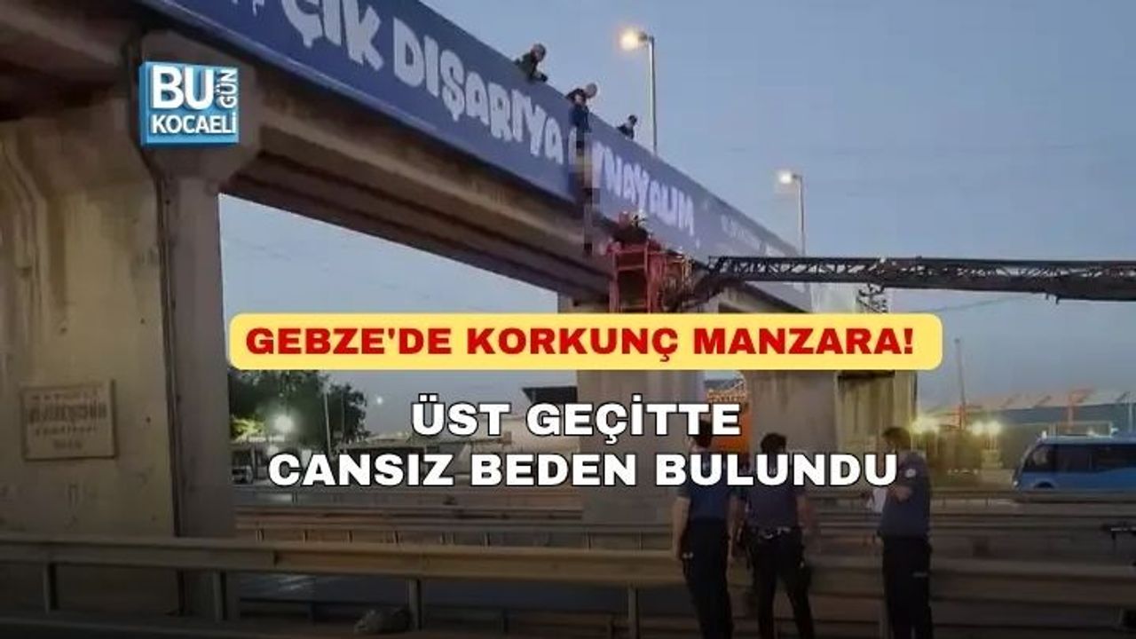 GEBZE'DE KORKUNÇ MANZARA! ÜST GEÇİTTE CANSIZ BEDEN BULUNDU