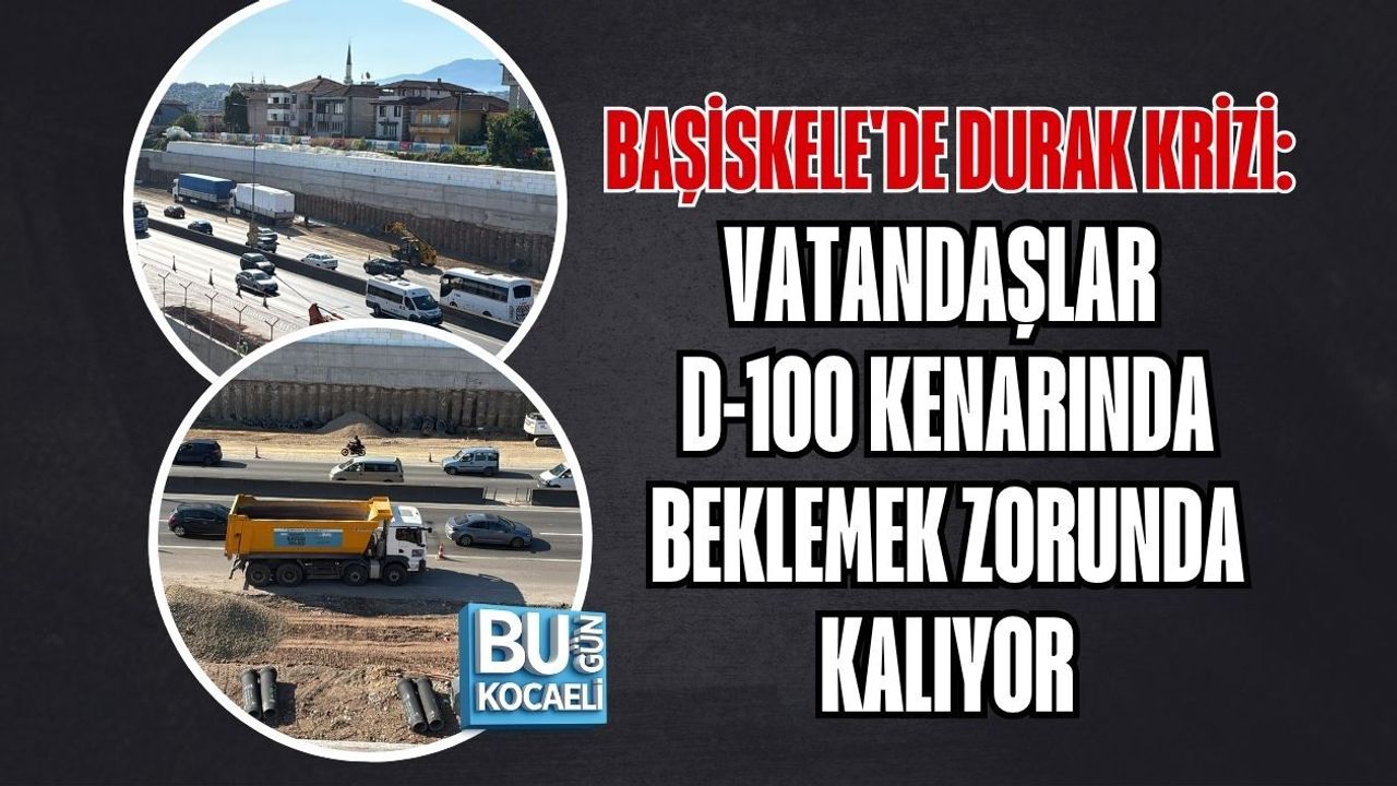 BAŞİSKELE'DE DURAK KRİZİ: VATANDAŞLAR D-100 KENARINDA BEKLEMEK ZORUNDA KALIYOR