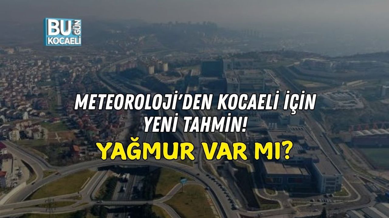 METEOROLOJİ'DEN KOCAELİ İÇİN YENİ TAHMİN! YAĞMUR VAR MI?