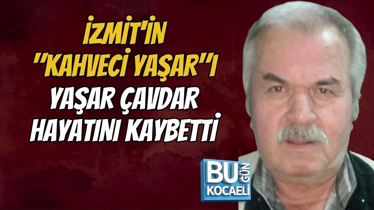 İZMİT'İN "KAHVECİ YAŞAR"I YAŞAR ÇAVDAR HAYATINI KAYBETTİ