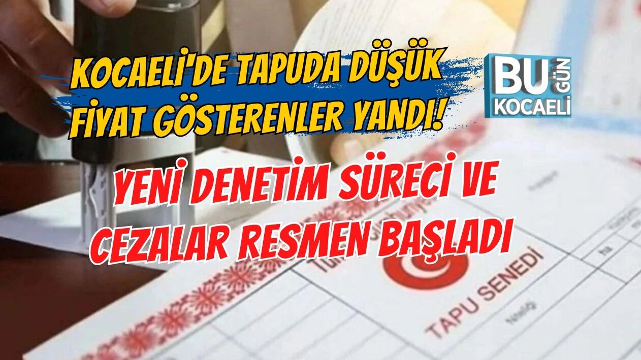 KOCAELİ'DE TAPUDA DÜŞÜK FİYAT GÖSTERENLER YANDI! YENİ DENETİM SÜRECİ VE CEZALAR RESMEN BAŞLADI